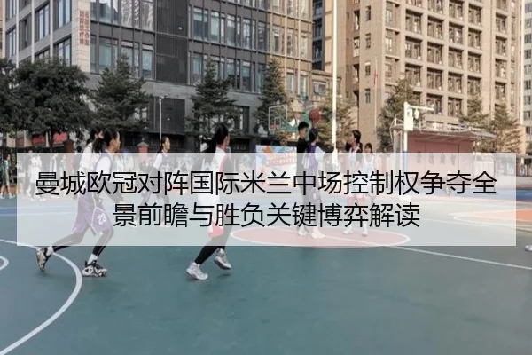 曼城欧冠对阵国际米兰中场控制权争夺全景前瞻与胜负关键博弈解读