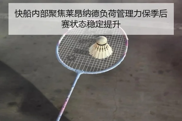 快船内部聚焦莱昂纳德负荷管理力保季后赛状态稳定提升