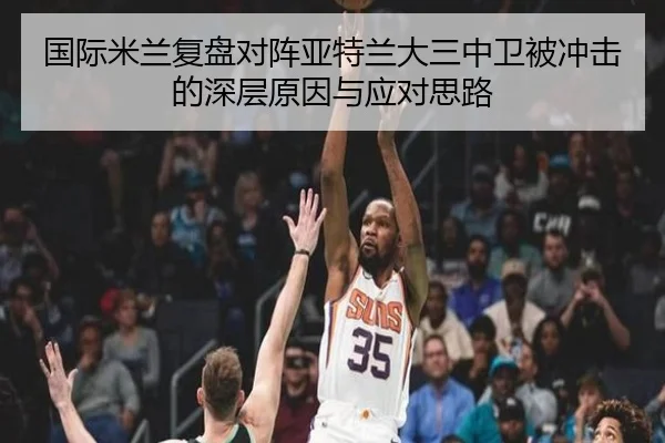 国际米兰复盘对阵亚特兰大三中卫被冲击的深层原因与应对思路