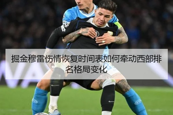 掘金穆雷伤情恢复时间表如何牵动西部排名格局变化