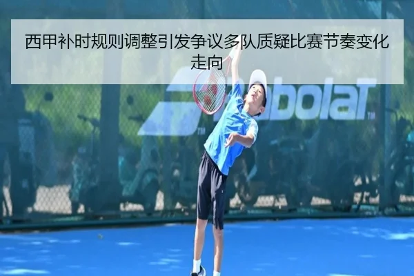 西甲补时规则调整引发争议多队质疑比赛节奏变化走向
